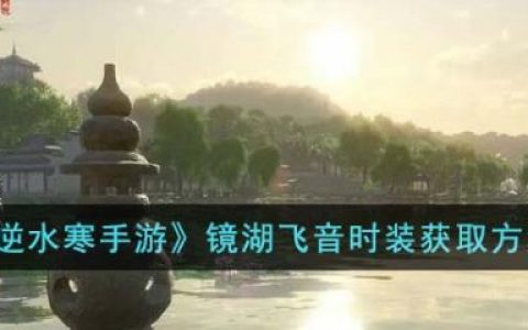 镜湖飞音衣服在哪抽(逆水寒手游镜湖飞音有男时装嘛)