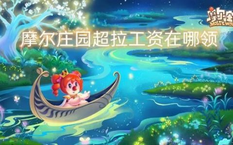 摩尔庄园超拉工资在哪领(摩尔庄园超级拉姆工资在哪里领)