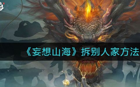 妄想山海如何拆别人的家(妄想山海中怎么拆别人的家)