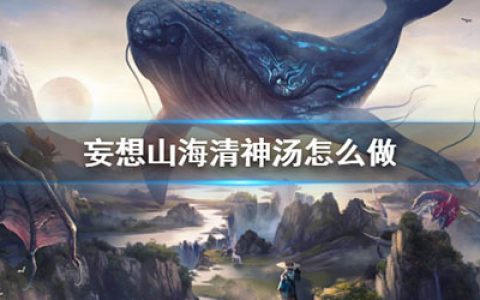 妄想山海清神汤怎么做(妄想山海洞冥果汤怎么做)