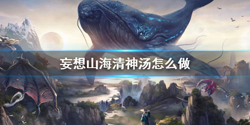 妄想山海清神汤怎么做(妄想山海洞冥果汤怎么做)插图