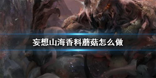 妄想山海如何制作香料蘑菇(妄想山海如何制作香料)插图
