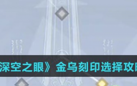 深空之眼金乌刻印搭配(深空之眼金乌刻印位置推荐)