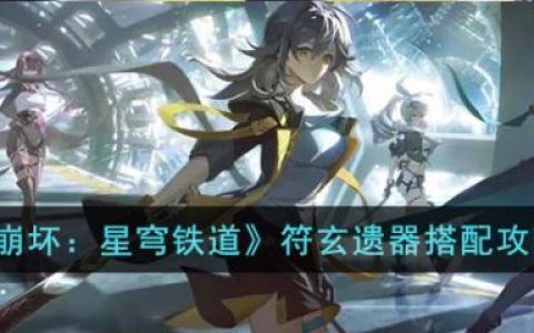 崩坏星穹铁道符玄遗器怎么搭配(崩坏 星穹铁道)
