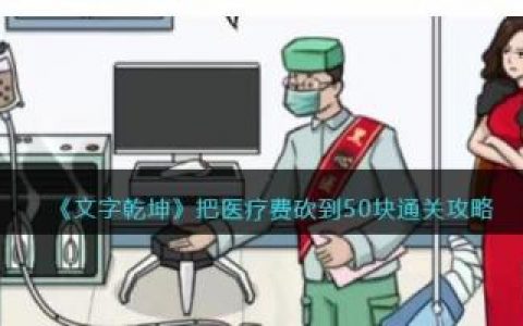 文字乾坤把医疗费砍到50块通关攻略(文字乾坤所有通关攻略)