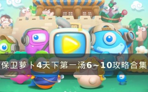 保卫萝卜4天下第一汤6~10过关攻略(保卫萝卜4第1-20完美攻略)