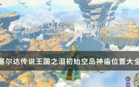 塞尔达传说王国之泪初始空岛神庙位置攻略(塞尔达王国之泪初始空岛怎么下去)