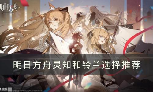 明日方舟灵知和铃兰哪个好(明日方舟灵知新手值得抽吗)插图