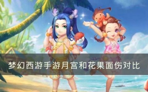 梦幻西游手游月宫和花果哪个伤害高(新区月宫和花果玩哪个好)