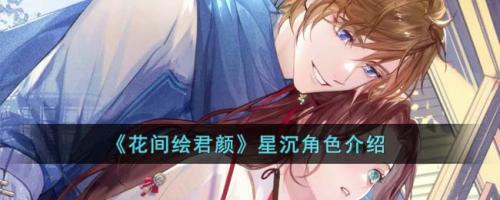 花间绘君颜星沉角色介绍(花间绘君颜手游开发公司)插图