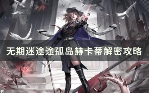 无期迷途途孤岛赫卡蒂解密怎么过(无期迷途赫卡蒂会死吗)