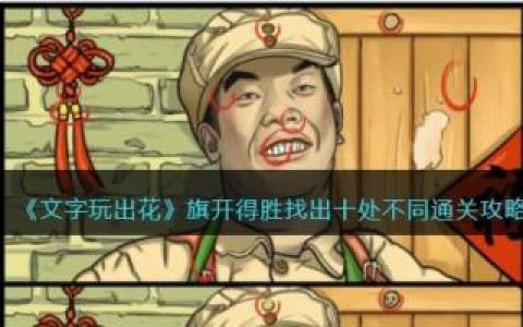文字玩出花旗开得胜找出十处不同通关攻略(文字玩出花怀旧攻略第5关)