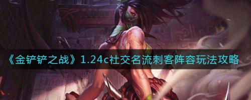 金铲铲之战1.24c社交名流刺客阵容玩法攻略(金铲铲之战最新版本刺客怎么玩)插图