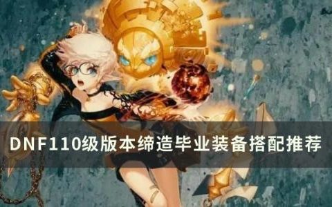 dnf110级版本缔造毕业装备怎么搭配(dnf缔造者110最强装备怎么搭配)