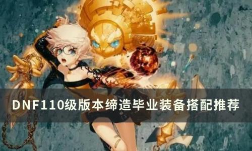 dnf110级版本缔造毕业装备怎么搭配(dnf缔造者110最强装备怎么搭配)插图