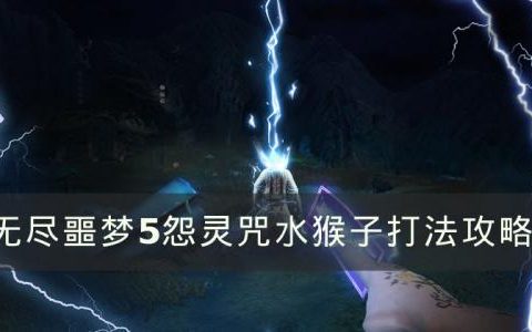 无尽噩梦5怨灵咒水猴子怎么打(无尽噩梦通关全过程)