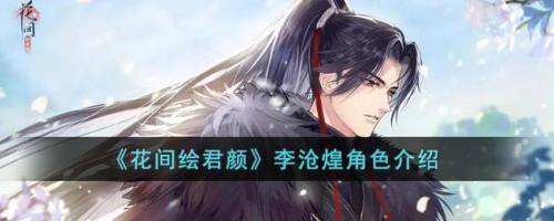 花间绘君颜李沧煌角色介绍(花间绘君颜官方链接)插图