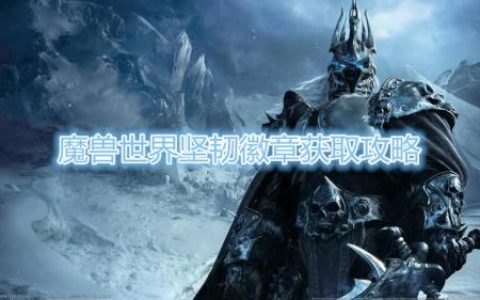 魔兽世界坚韧徽章获得攻略(坚韧徽章在哪里召唤)