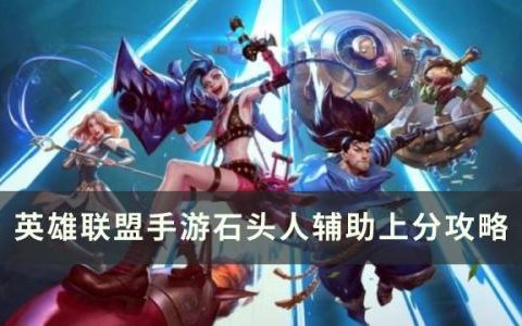 英雄联盟手游石头人辅助怎么上分(ap辅助石头人)