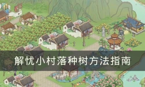 解忧小村落怎么种树(《解忧小村落》种树方法)插图