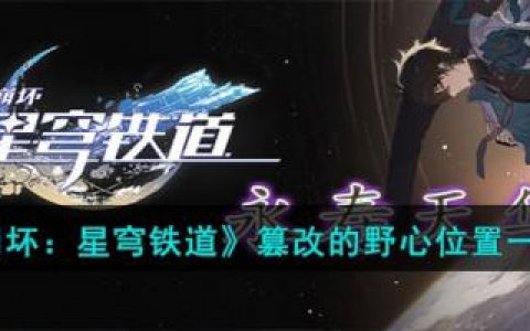 崩坏：星穹铁道篡改的野心位置一览(星穹铁道是什么类型游戏)