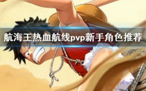 航海王热血航线新版本pvp角色选择(热血航线pvp如何练习)