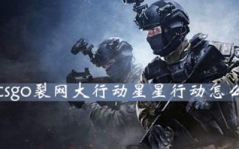 csgo裂网大行动星星行动怎么得(csgo左手持枪)