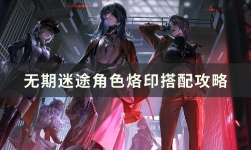 无期迷途角色烙印搭配攻略(无期迷途角色属性讲解)插图