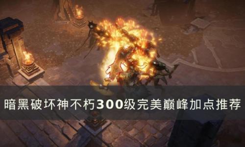 暗黑破坏神：不朽300级完美巅峰怎么加点(暗黑破坏神不朽巅峰加点说明)插图