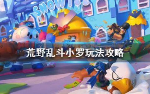 荒野乱斗小罗玩法攻略(荒野乱斗九级小罗教学)