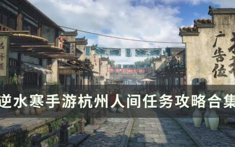 逆水寒手游杭州人间任务大全(逆水寒手游杭州剧情怎么解锁)