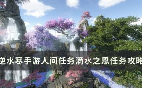逆水寒手游滴水之恩怎么做(逆水寒手游滴水之恩任务怎么做)