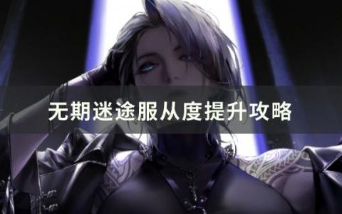 无期迷途服从度怎么提升(无期迷途卓娅服从度怎么提升)