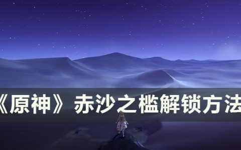 原神副本赤沙之槛怎么解锁(赤沙之槛怎么开图)