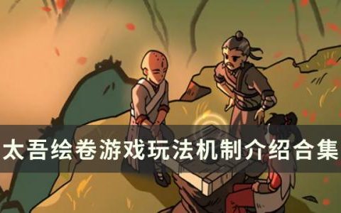 太吾绘卷游戏玩法机制介绍(太吾绘卷不能玩剧情模式)