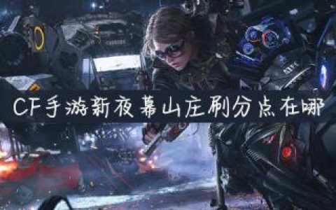 CF手游新夜幕山庄刷分点在哪(怎么获得夜幕山庄地图)