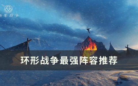 环形战争什么阵容厉害(环形战争最强阵容)
