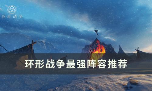 环形战争什么阵容厉害(环形战争最强阵容)插图
