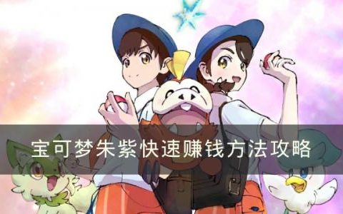 宝可梦朱紫怎么快速赚钱(宝可梦朱紫前期必抓精灵)
