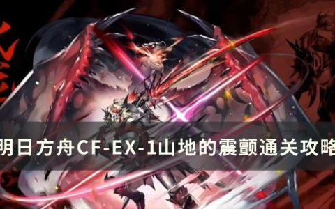 明日方舟怪猎联动CF-EX-1怎么打(明日方舟联动怪猎哪些是绝版)