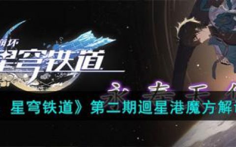 崩坏：星穹铁道第二期迴星港魔方解谜攻略(崩坏星穹铁道跟崩坏三有联系吗)