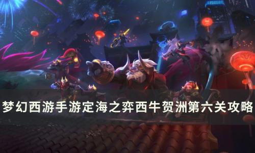 梦幻西游手游西牛贺洲第六关怎么过(梦幻西游手游水乡6怎么过)插图