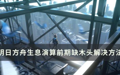 明日方舟生息演算怎么获得大量木头(明日方舟生息演算时间)