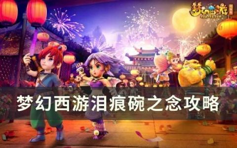 梦幻西游泪痕碗之念怎么过(泪痕碗之念喊话找不到了)