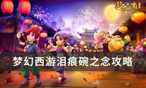 梦幻西游泪痕碗之念怎么过(泪痕碗之念喊话找不到了)插图
