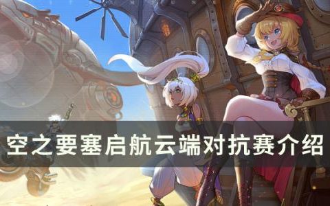 空之要塞启航云端对抗赛怎么玩(空之要塞启航新手教程怎么过)