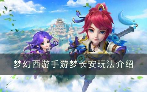 梦幻西游手游梦长安玩法介绍(梦幻西游手游梦长安一周能玩几次)