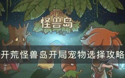 开荒怪兽岛宠物推荐(洛克王国开荒宠物)