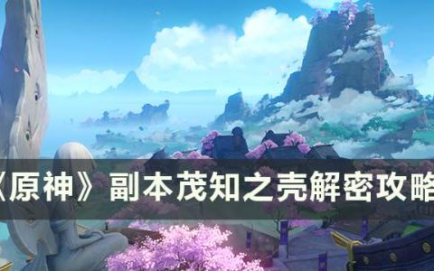 原神副本茂知之壳怎么解锁(茂知之壳 秘境)