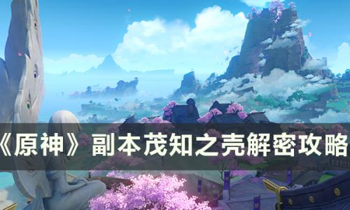 原神副本茂知之壳怎么解锁(茂知之壳 秘境)插图